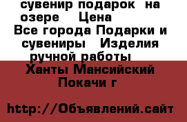 сувенир-подарок “на озере“ › Цена ­ 1 250 - Все города Подарки и сувениры » Изделия ручной работы   . Ханты-Мансийский,Покачи г.